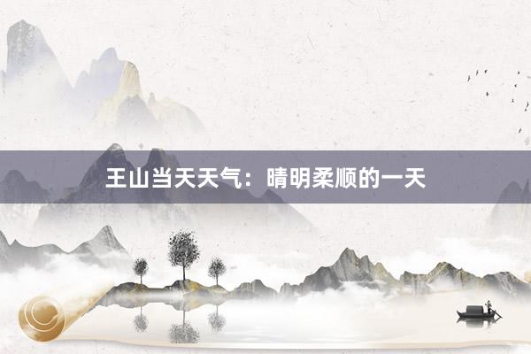 王山当天天气：晴明柔顺的一天